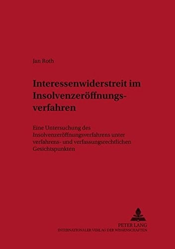 Interessenwiderstreit im Insolvenzeröffnungsverfahren eine Untersuchung des Insolvenzeröffnungsverfahrens unter verfahrens- und verfassungsrechtlichen Gesichtspunkten
