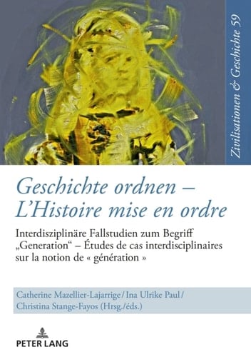 Geschichte ordnen LHistoire mise en ordre Interdisziplinäre Fallstudien zum Begriff «Generation» Études de cas interdisciplinaires sur la notion de « génération »