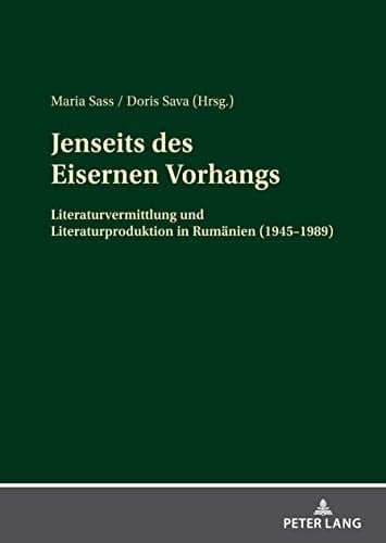 Jenseits des Eisernen Vorhangs Literaturvermittlung und Literaturproduktion in Rumaenien (1945-1989)