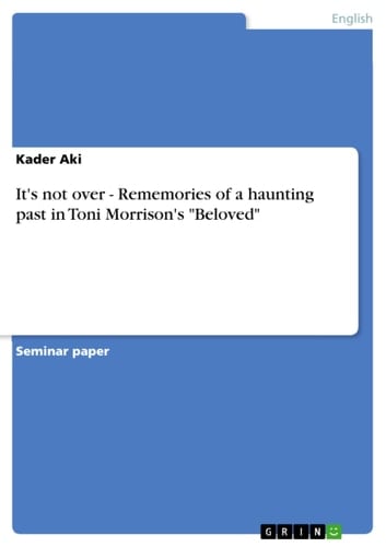 It's Not Over - Rememories of a Haunting Past in Toni Morrison's "Beloved"
