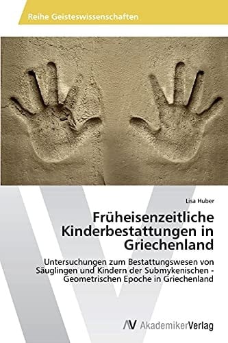 Früheisenzeitliche Kinderbestattungen in Griechenland: Untersuchungen zum Bestattungswesen von Säuglingen und Kindern der Submykenischen - Geometrischen Epoche in Griechenland (German Edition)