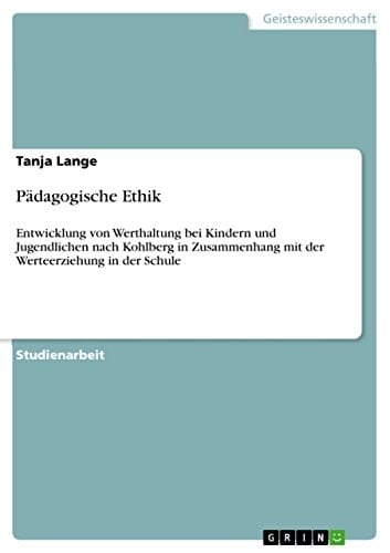 Pädagogische Ethik Entwicklung von Werthaltung bei Kindern und Jugendlichen nach Kohlberg in Zusammenhang mit der Werteerziehung in der Schule