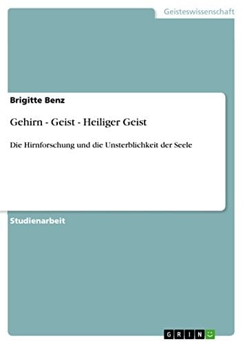 Gehirn - Geist - Heiliger Geist Die Hirnforschung und die Unsterblichkeit der Seele
