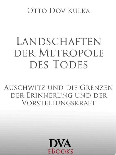 Landschaften der Metropole des Todes Auschwitz und die Grenzen der Erinnerung und der Vorstellungskraft
