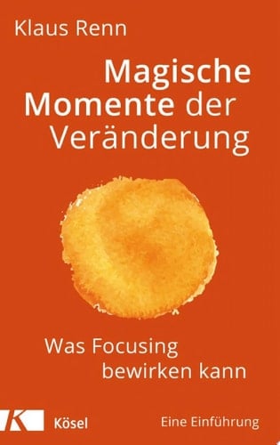 Magische Momente der Veränderung Was Focusing bewirken kann. Eine Einführung