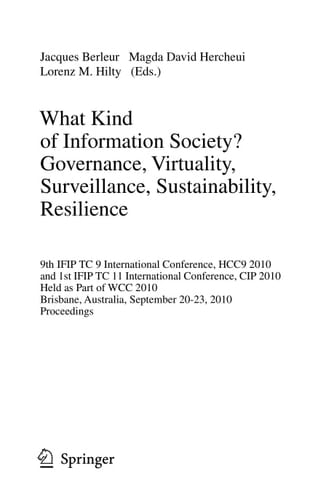 What Kind of Information Society? Governance, Virtuality, Surveillance, Sustainability, Resilience 9th IFIP TC 9 International Conference, HCC9 2010 and 1st IFIP TC 11 International Conference, CIP 2010, Held as Part of WCC 2010, Brisbane, Australia, September 20-23, 2010, Proceedings