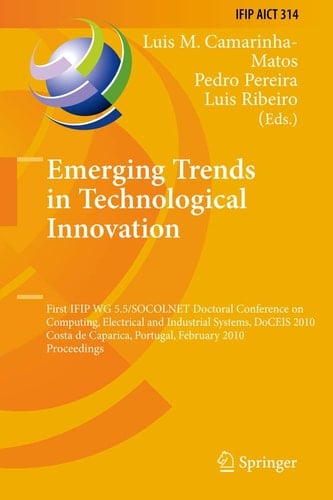 Emerging Trends in Technological Innovation First IFIP WG 5.5/SOCOLNET Doctoral Conference on Computing, Electrical and Industrial Systems, DoCEIS 2010, Costa de Caparica, Portugal, February 22-24, 2010, Proceedings
