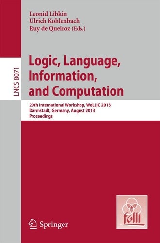 Logic, Language, Information, and Computation 20th International Workshop, WoLLIC 2013, Darmstadt, Germany, August 20-23, 2013, Proceedings