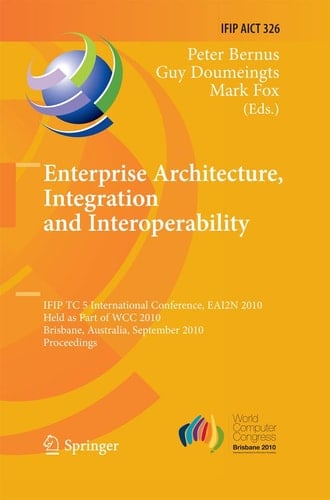 Enterprise Architecture, Integration and Interoperability IFIP TC 5 International Conference, EAI2N 2010, Held as Part of WCC 2010, Brisbane, Australia, September 20-23, 2010, Proceedings