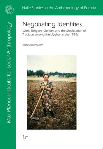 Negotiating Identities Work, Religion, Gender, and the Mobilisation of Tradition among the Uyghur in the 1990s