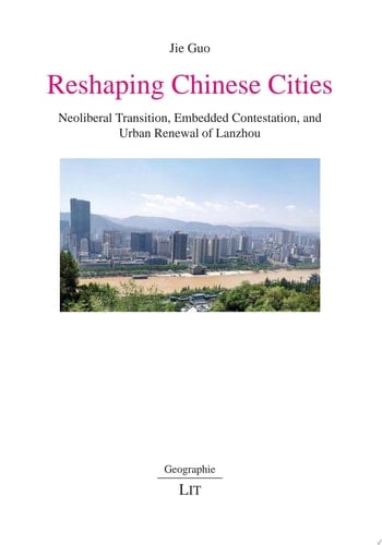 Reshaping Chinese cities : neoliberal transition, embedded contestation, and urban renewal of Lanzhou