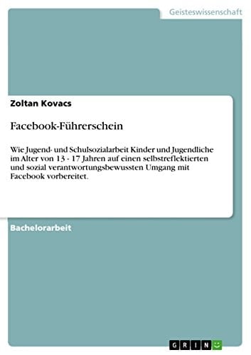 Facebook-Führerschein Wie Jugend- und Schulsozialarbeit Kinder und Jugendliche im Alter von 13 - 17 Jahren auf einen selbstreflektierten und sozial verantwortungsbewussten Umgang mit Facebook vorbereitet.