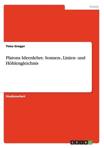 Platons Ideenlehre. Sonnen-, Linien- und Höhlengleichnis