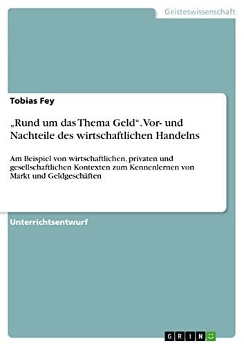 ¿Rund um das Thema Geld¿. Vor- und Nachteile des wirtschaftlichen Handelns Am Beispiel von wirtschaftlichen, privaten und gesellschaftlichen Kontexten zum Kennenlernen von Markt und Geldgeschäften