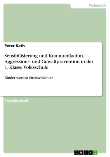 Sensibilisierung und Kommunikation. Aggressions- und Gewaltprävention in der 1. Klasse Volksschule Kinder werden Streitschlichter