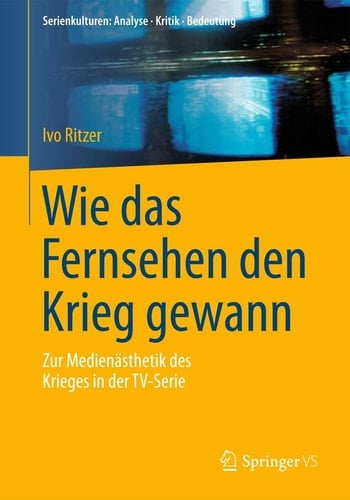 Wie das Fernsehen den Krieg gewann Zur Medienästhetik des Krieges in der TV-Serie