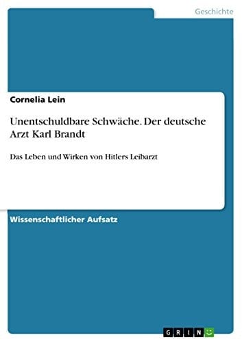 Unentschuldbare Schwäche. Der deutsche Arzt Karl Brandt Das Leben und Wirken von Hitlers Leibarzt