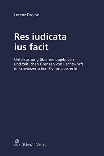 Res iudicata ius facit Untersuchung über die objektiven und zeitlichen Grenzen von Rechtskraft im schweizerischen Zivilprozessrecht