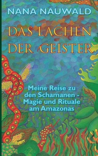 Das Lachen der Geister Meine Reise zu den Schamanen - Magie und Rituale am Amazonas