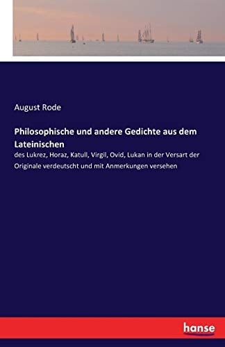 Philosophische und andere Gedichte aus dem Lateinischen des Lukrez, Horaz, Katull, Virgil, Ovid, Lukan in der Versart der Originale verdeutscht und mit Anmerkungen versehen