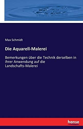 Die Aquarell-Malerei Bemerkungen über die Technik derselben in ihrer Anwendung auf die Landschafts-Malerei