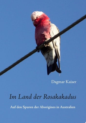 Im Land der Rosakakadus Auf den Spuren der Aborigines in Australien