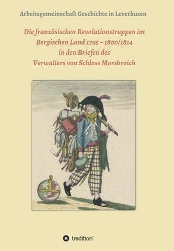 Die französischen Revolutionstruppen im Bergischen Land 1795 - 1800/1814 in den Briefen des Verwalters von Schloss Morsbroich Quellenpublikationen zur deutschen Geschichte