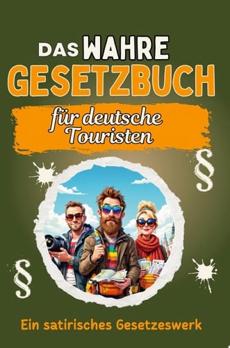 Das wahre Gesetzbuch für deutsche Touristen Ein satirisches Gesetzeswerk