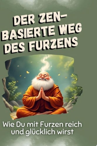 Der zen-basierte Weg des Furzens Wie Du mit Furzen reich und glücklich wirst