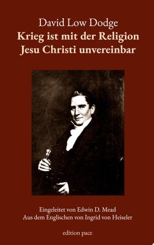 Krieg ist mit der Religion Jesu Christi unvereinbar Eine pazifistische Pionierschrift aus dem Jahr 1812, mit einer Einführung von Edwin D. Mead - aus dem Englischen von Ingrid von Heiseler