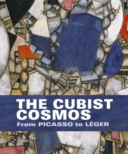 The Cubist Cosmos From Picasso to Léger