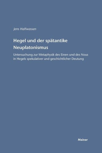 Hegel und der spätantike Neuplatonismus Untersuchungen zur Metaphysik des Einen und des Nous in Hegels spekulativer und geschichtlicher Deutung