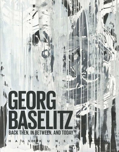 Georg Baselitz Back Then, In Between, and Today