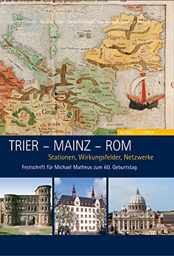 Trier - Mainz - Rom Stationen, Wirkungsfelder, Netzwerke ; Festschrift für Michael Matheus zum 60. Geburtstag