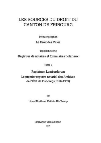 Die Rechtsquellen des Kantons Freiburg Le droit des villes. Registres de notaires et formulaires notariaux. Registrum Lombardorum : le premier registre notarial des Archives de l’État de Fribourg (1356-1359) / par Lionel Dorthe et Kathrin Utz Tremp