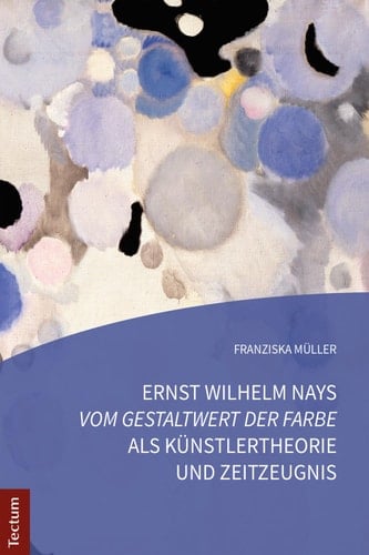 Ernst Wilhelm Nays „Vom Gestaltwert der Farbe" als Künstlertheorie und Zeitzeugnis