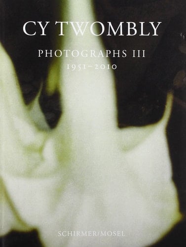 Cy Twombly - Photographien 1951 - 2010 ; [begleitet die Ausstellung "Cy Twombly. Photographien 1951-2010", Museum Brandhorst München