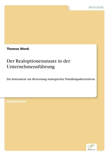 Der Realoptionenansatz in der Unternehmensführung Ein Instrument zur Bewertung strategischer Handlungsalternativen