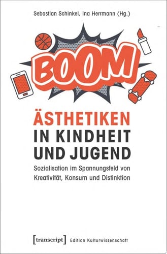 Ästhetiken in Kindheit und Jugend Sozialisation im Spannungsfeld von Kreativität, Konsum und Distinktion