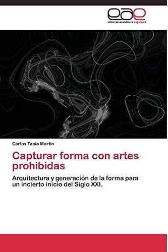 Capturar forma con artes prohibidas Arquitectura y generación de la forma para un incierto inicio del Siglo XXI.