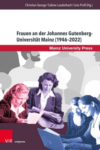 Frauen an der Johannes Gutenberg-Universität Mainz (1946–2022) Historische, biographische und hochschulpolitische Perspektiven