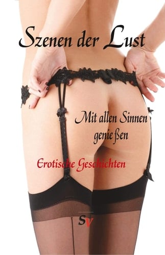 Szenen der Lust Mit allen Sinnen genießen