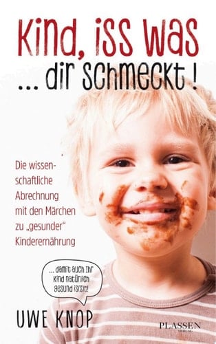 Kind, iss was ... dir schmeckt! Die wissenschaftliche Abrechnung mit den Märchen zu "gesunder" Kinderernährung