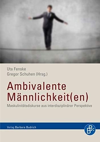 Ambivalente Männlichkeit(en) Maskulinitätsdiskurse aus interdisziplinärer Perspektive