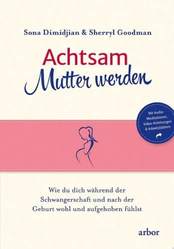 Achtsam Mutter werden Wie du dich während der Schwangerschaft und nach der Geburt wohl und aufgehoben fühlst
