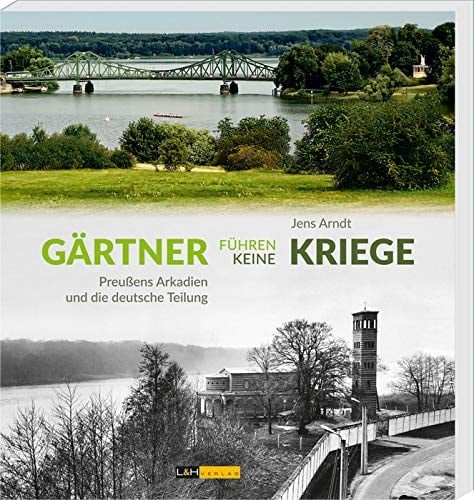 Gärtner führen keine Kriege Preußens Arkadien und die deutsche Teilung
