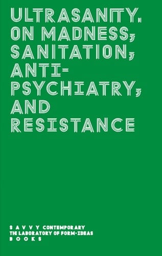 Ultrasanity. On Madness, Sanitation, Anti-psychiatry, and Resistance
