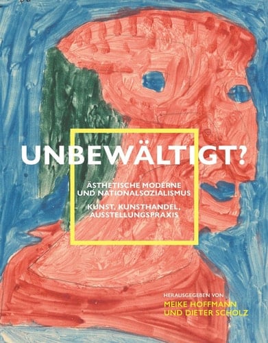 Unbewältigt? Ästhetische Moderne und Nationalsozialismus : Kunst, Kunsthandel, Ausstellungspraxis