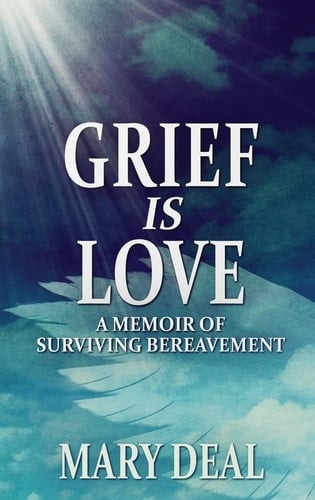 Grief is Love A Memoir of Surviving Bereavement