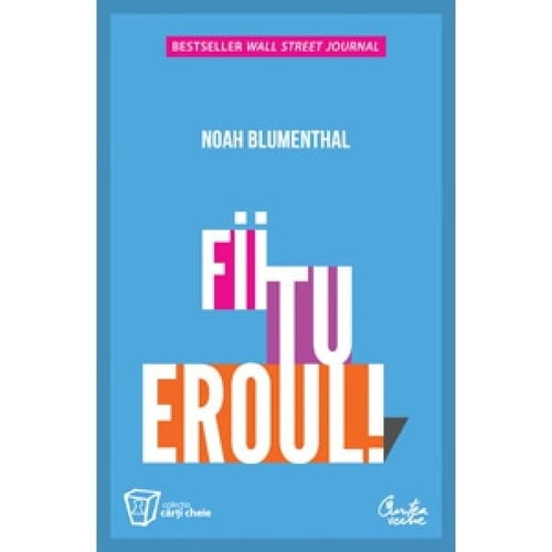 Fii tu eroul! trei căi esenţiale pentru depăşirea provocărilor la slujbă şi în viaţă